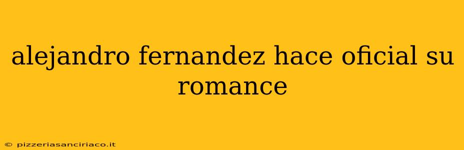 alejandro fernandez hace oficial su romance