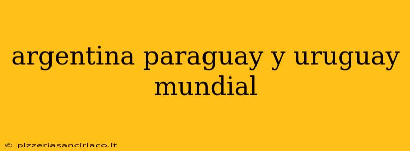 argentina paraguay y uruguay mundial