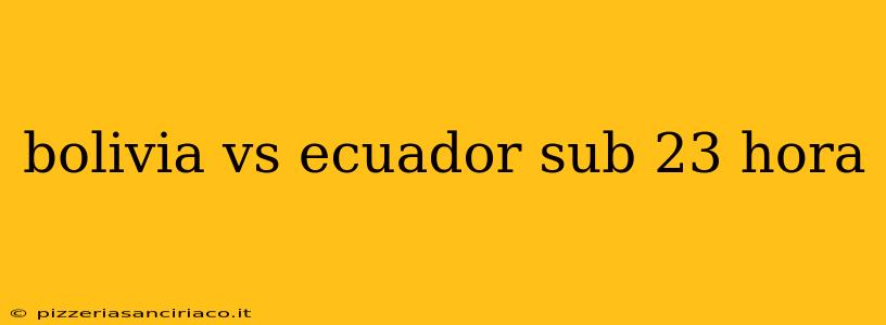 bolivia vs ecuador sub 23 hora