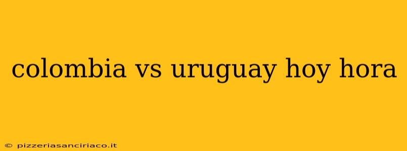 colombia vs uruguay hoy hora