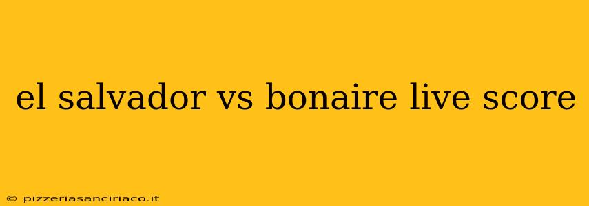 el salvador vs bonaire live score