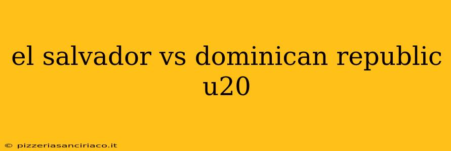 el salvador vs dominican republic u20