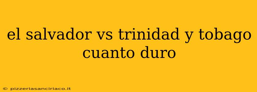 el salvador vs trinidad y tobago cuanto duro