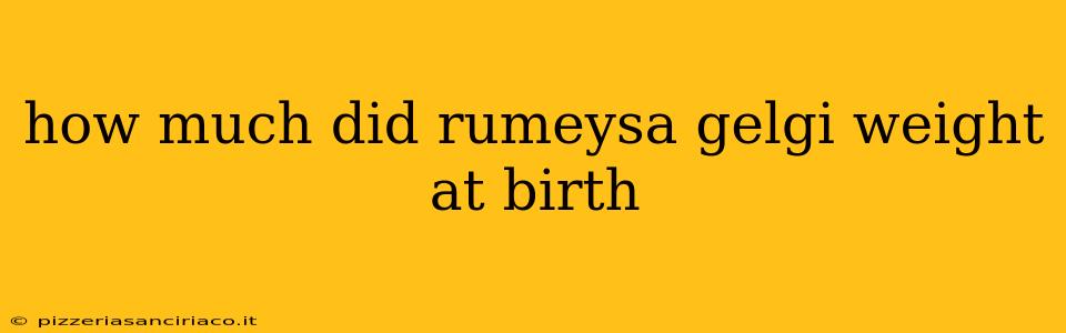 how much did rumeysa gelgi weight at birth