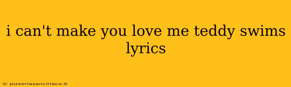 i can't make you love me teddy swims lyrics