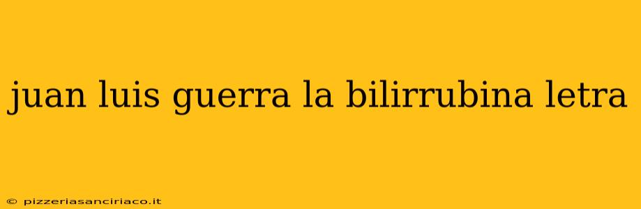 juan luis guerra la bilirrubina letra