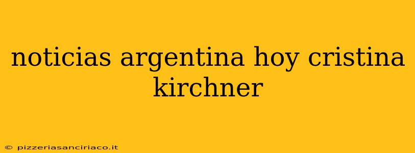 noticias argentina hoy cristina kirchner