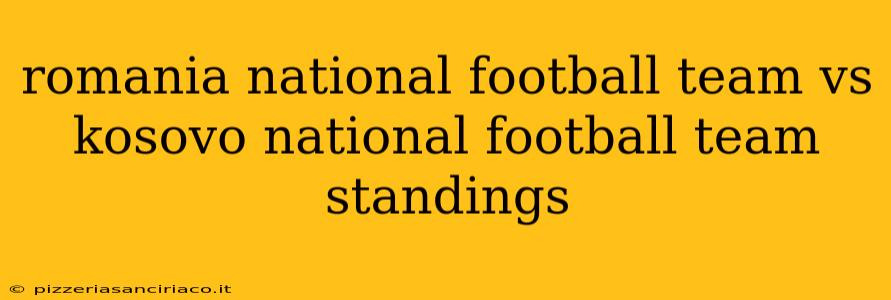 romania national football team vs kosovo national football team standings