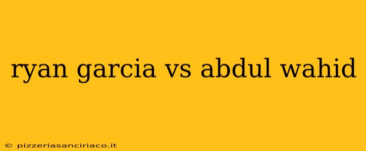 ryan garcia vs abdul wahid