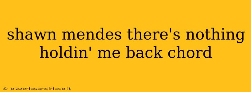 shawn mendes there's nothing holdin' me back chord