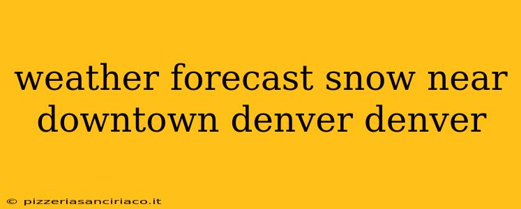 weather forecast snow near downtown denver denver