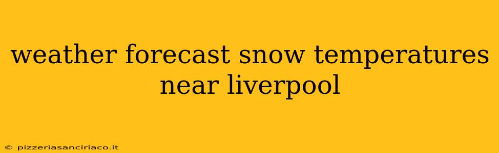 weather forecast snow temperatures near liverpool