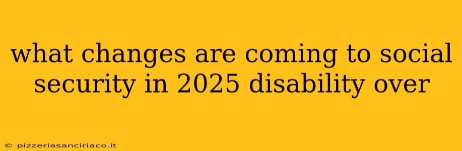 what changes are coming to social security in 2025 disability over