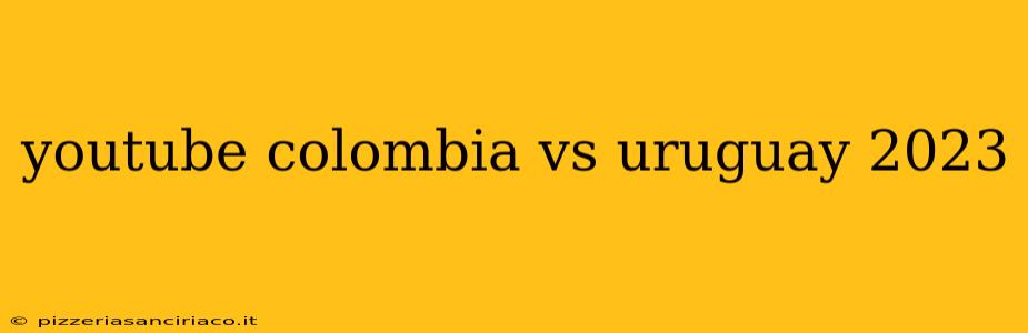 youtube colombia vs uruguay 2023